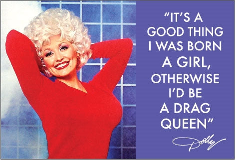 "It's a good thing I was born a girl, otherwise I'd be a drag queen" -Dolly