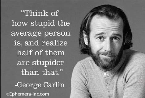 "THINK OF HOW STUPID THE AVERAGE PERSON IS, AND REALIZE HALF OF THEM ARE STUPIDER THAN THAT." -GEORGE CARLIN Refrigerator Magnet