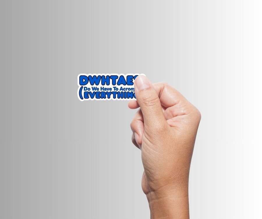 "DWHTAE?! (Do We Have To Acronym Everything) Sticker