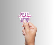 "What in the Actual Fuck Is Happening Right Now" Sarcastic Sticker