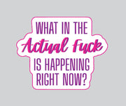 "What in the Actual Fuck Is Happening Right Now" Sarcastic Sticker