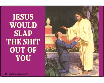 Jesus would slap the Sh-t 