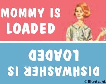 Mommy is loaded/ dishwashe