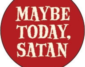 Maybe Today, Satan 1" Roun